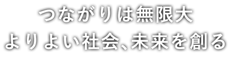つながりは無限大 よりよい社会、未来を創る